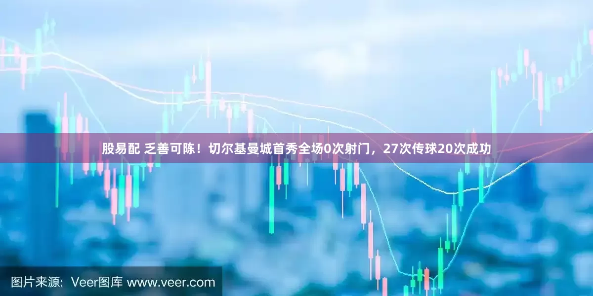 股易配 乏善可陈！切尔基曼城首秀全场0次射门，27次传球20次成功