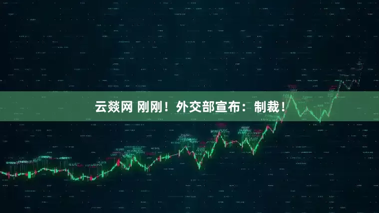 云燚网 刚刚！外交部宣布：制裁！