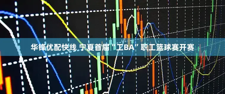 华锋优配快线 宁夏首届“工BA”职工篮球赛开赛