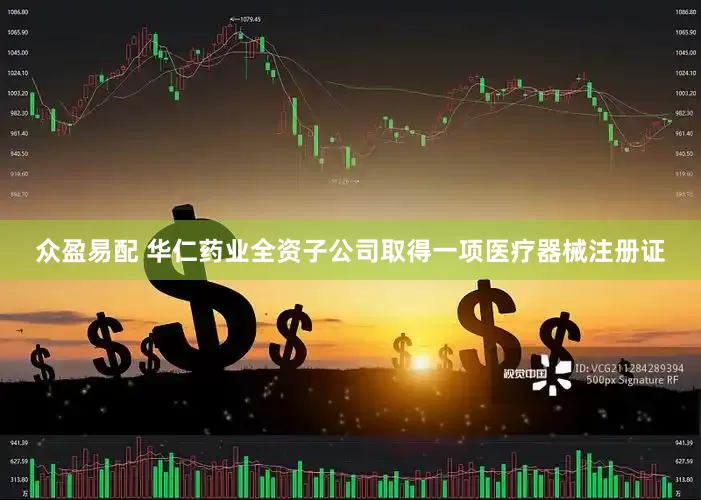 众盈易配 华仁药业全资子公司取得一项医疗器械注册证