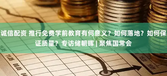 诚信配资 推行免费学前教育有何意义？如何落地？如何保证质量？专访储朝晖 | 聚焦国常会