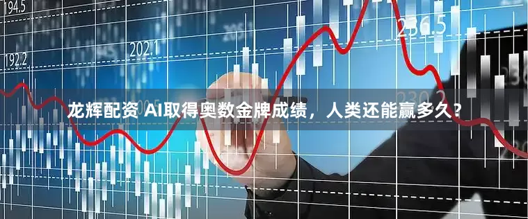 龙辉配资 AI取得奥数金牌成绩，人类还能赢多久？