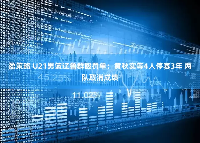 盈策略 U21男篮辽鲁群殴罚单：黄秋实等4人停赛3年 两队取消成绩