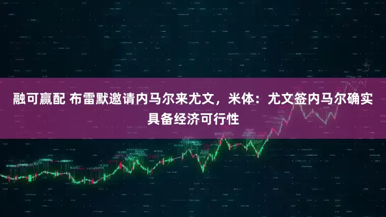 融可赢配 布雷默邀请内马尔来尤文，米体：尤文签内马尔确实具备经济可行性