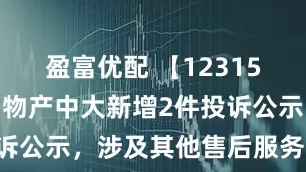 盈富优配 【12315投诉公示】物产中大新增2件投诉公示，涉及其他售后服务问题等