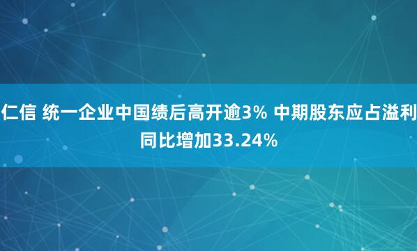 仁信 统一企业中国绩后高开逾3% 中期股东应占溢利同比增加33.24%