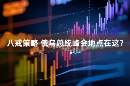 八戒策略 俄乌总统峰会地点在这？