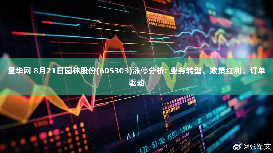 量华网 8月21日园林股份(605303)涨停分析: 业务转型、政策红利、订单驱动