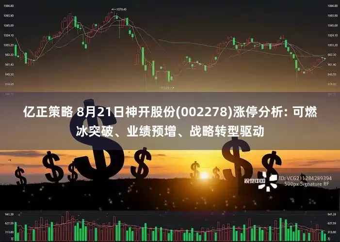亿正策略 8月21日神开股份(002278)涨停分析: 可燃冰突破、业绩预增、战略转型驱动