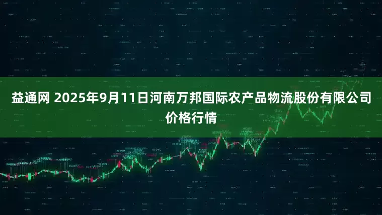 益通网 2025年9月11日河南万邦国际农产品物流股份有限公司价格行情