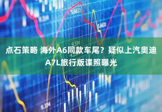 点石策略 海外A6同款车尾？疑似上汽奥迪A7L旅行版谍照曝光