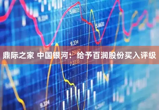 鼎际之家 中国银河：给予百润股份买入评级