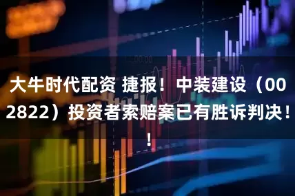 大牛时代配资 捷报！中装建设（002822）投资者索赔案已有胜诉判决！