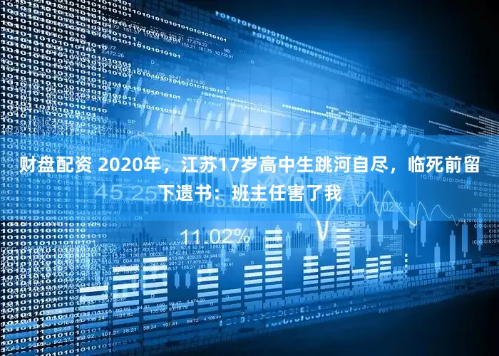 财盘配资 2020年，江苏17岁高中生跳河自尽，临死前留下遗书：班主任害了我