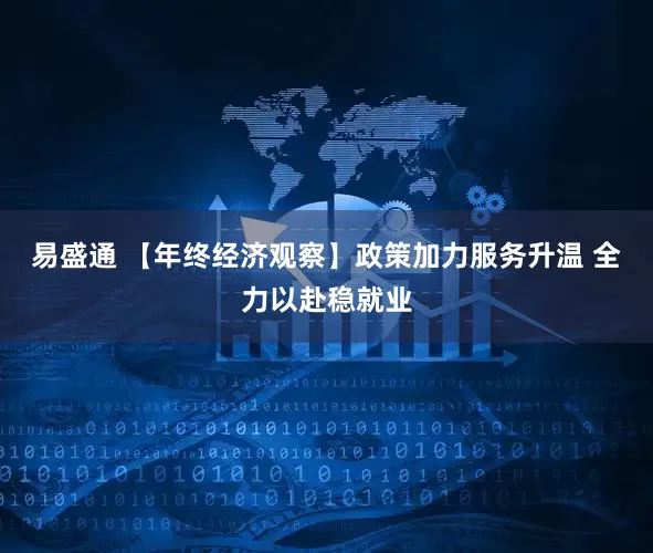 易盛通 【年终经济观察】政策加力服务升温 全力以赴稳就业