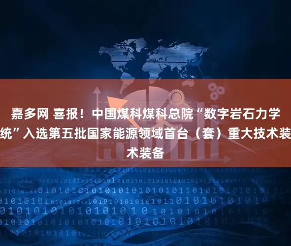嘉多网 喜报！中国煤科煤科总院“数字岩石力学系统”入选第五批国家能源领域首台（套）重大技术装备