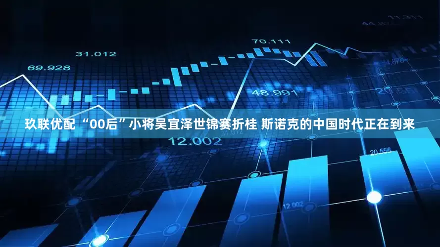 玖联优配 “00后”小将吴宜泽世锦赛折桂 斯诺克的中国时代正在到来