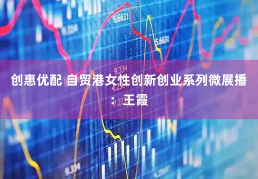 创惠优配 自贸港女性创新创业系列微展播：王霞